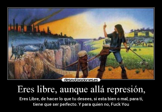 Eres libre, aunque allá represión, -