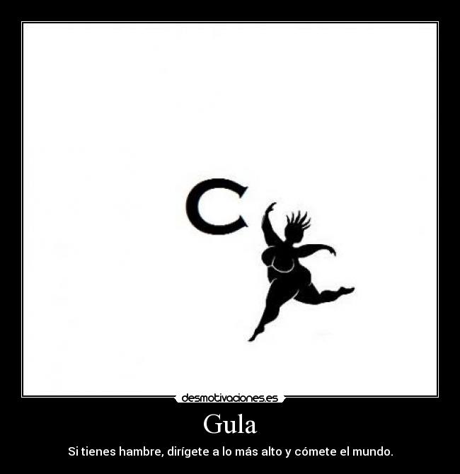 Gula - Si tienes hambre, dirígete a lo más alto y cómete el mundo.