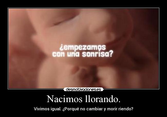 Nacimos llorando. -