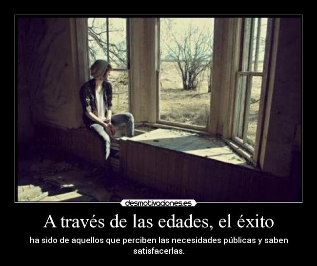 A través de las edades, el éxito - ha sido de aquellos que perciben las necesidades públicas y saben satisfacerlas.