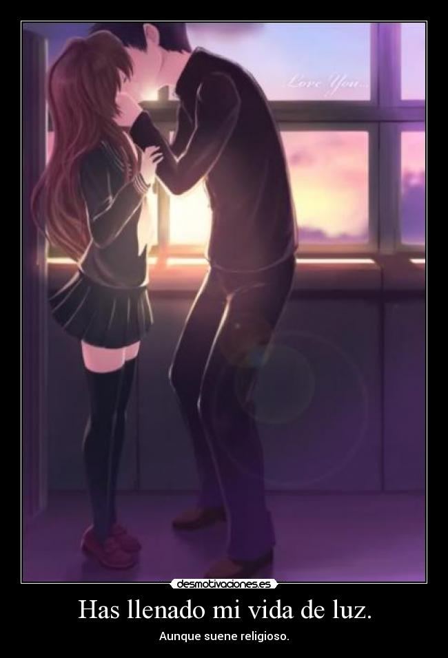 Has llenado mi vida de luz. - Aunque suene religioso.