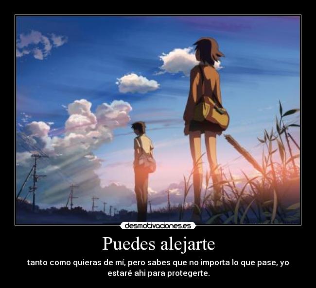 Puedes alejarte - tanto como quieras de mí, pero sabes que no importa lo que pase, yo
estaré ahi para protegerte.