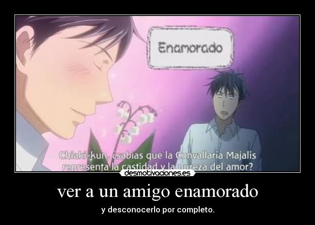 ver a un amigo enamorado - y desconocerlo por completo.