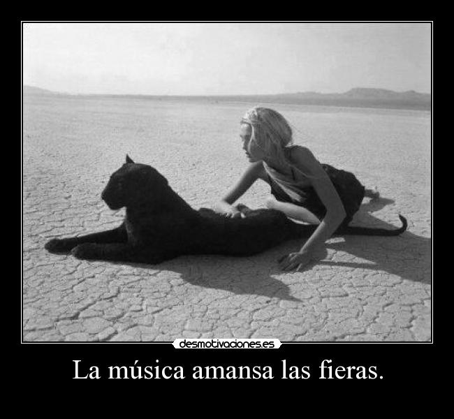 La música amansa las fieras. -