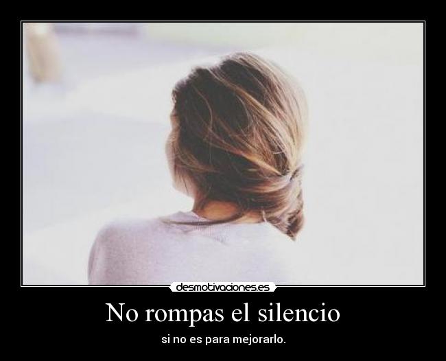 No rompas el silencio - si no es para mejorarlo.