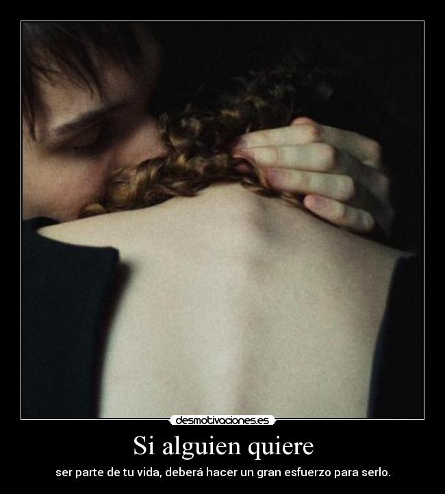 Si alguien quiere - ser parte de tu vida, deberá hacer un gran esfuerzo para serlo.