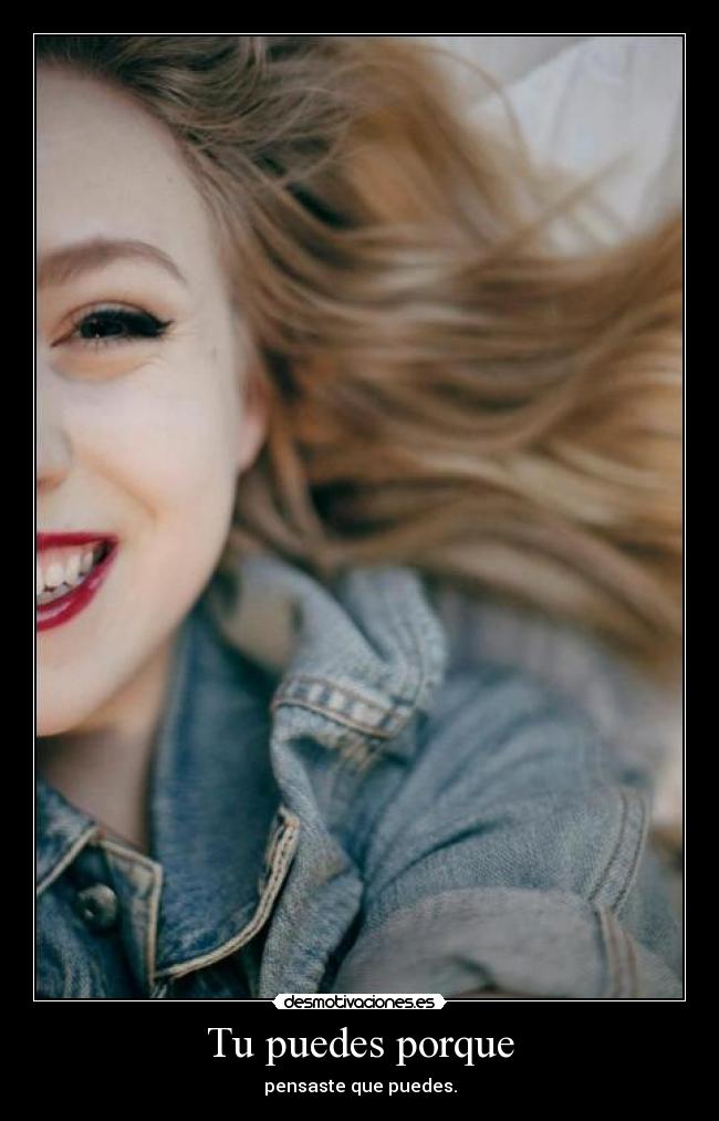 Tu puedes porque - pensaste que puedes.