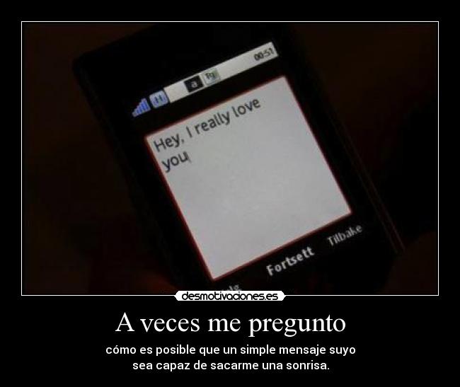 A veces me pregunto - cómo es posible que un simple mensaje suyo
sea capaz de sacarme una sonrisa.