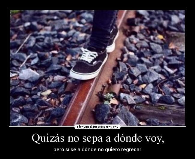 Quizás no sepa a dónde voy, -