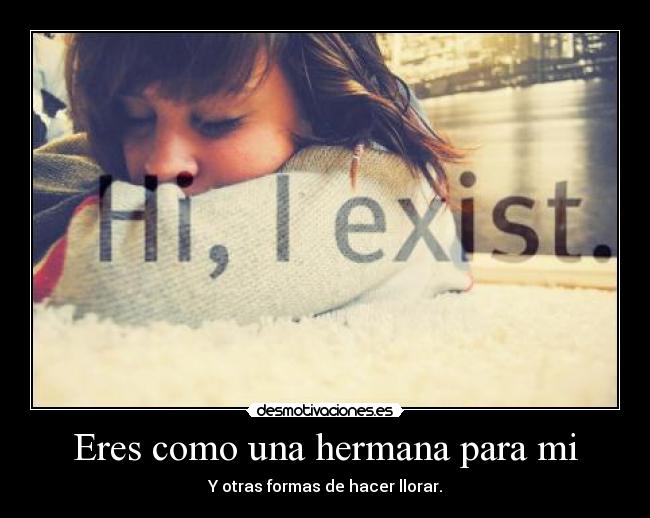 Eres como una hermana para mi - Y otras formas de hacer llorar.