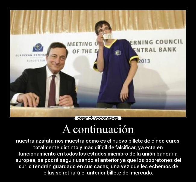A continuación - nuestra azafata nos muestra como es el nuevo billete de cinco euros,
totalmente distinto y más difícil de falsificar, ya esta en
funcionamiento en todos los estados miembro de la unión bancaria
europea, se podrá seguir usando el anterior ya que los pobretones del
sur lo tendrán guardado en sus casas, una vez que les echemos de
ellas se retirará el anterior billete del mercado.