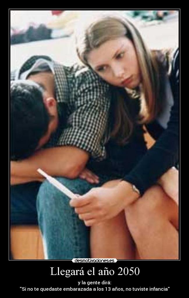 Llegará el año 2050 - y la gente dirá:
Si no te quedaste embarazada a los 13 años, no tuviste infancia