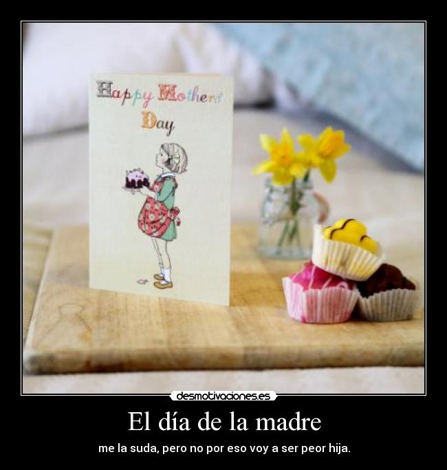 El día de la madre - me la suda, pero no por eso voy a ser peor hija.
