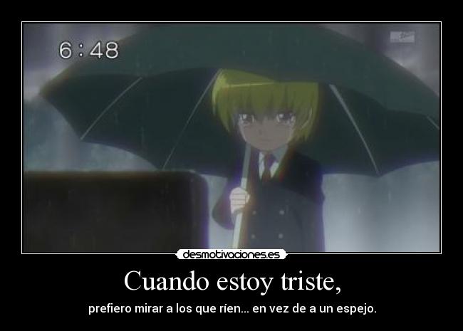 Cuando estoy triste, - prefiero mirar a los que ríen... en vez de a un espejo.