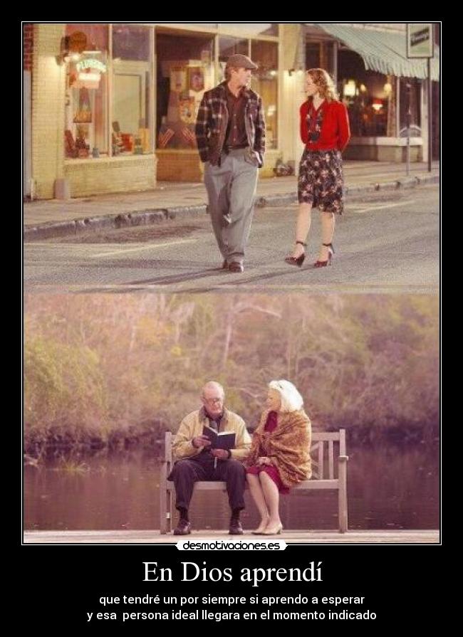 En Dios aprendí - que tendré un por siempre si aprendo a esperar
y esa persona ideal llegara en el momento indicado
