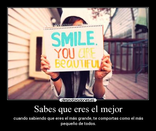 Sabes que eres el mejor - cuando sabiendo que eres el más grande, te comportas como el más
pequeño de todos.