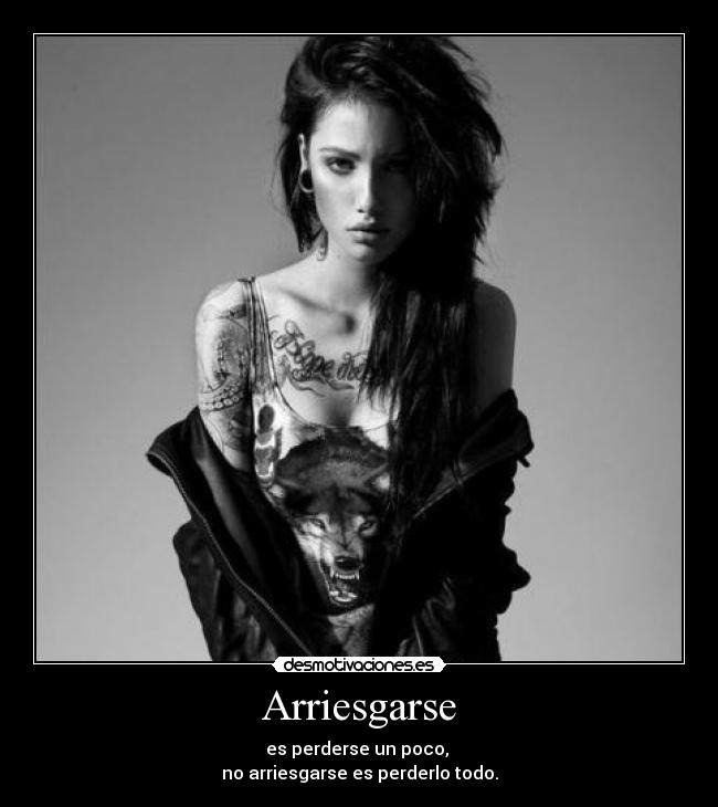 Arriesgarse - es perderse un poco,
no arriesgarse es perderlo todo.