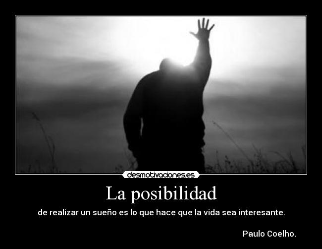 La posibilidad - de realizar un sueño es lo que hace que la vida sea interesante.
Paulo Coelho.