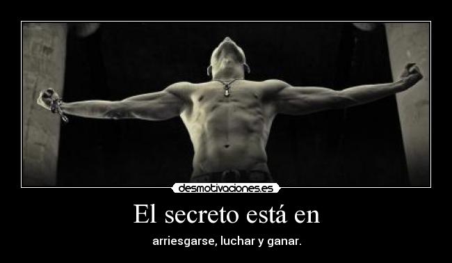 El secreto está en - arriesgarse, luchar y ganar.