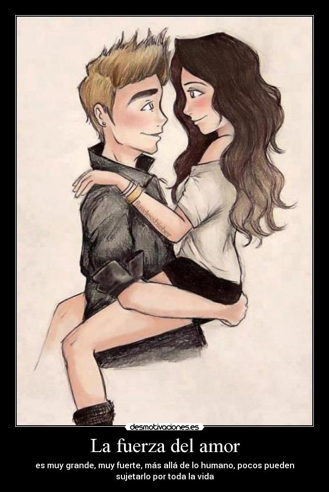 La fuerza del amor - es muy grande, muy fuerte, más allá de lo humano, pocos pueden
sujetarlo por toda la vida