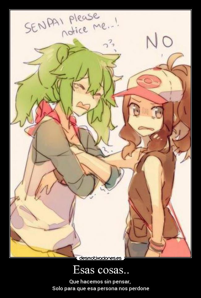 Esas cosas.. - Que hacemos sin pensar,
Solo para que esa persona nos perdone