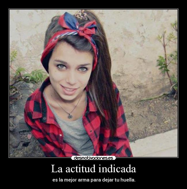 La actitud indicada - es la mejor arma para dejar tu huella.