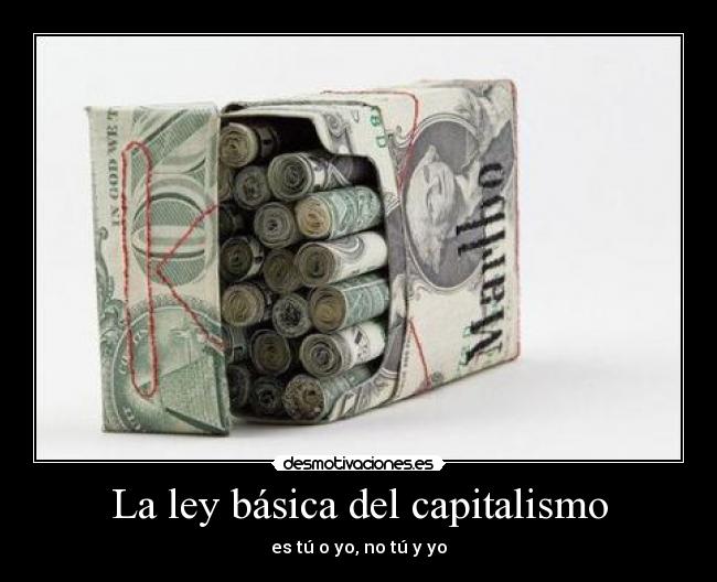 La ley básica del capitalismo - es tú o yo, no tú y yo