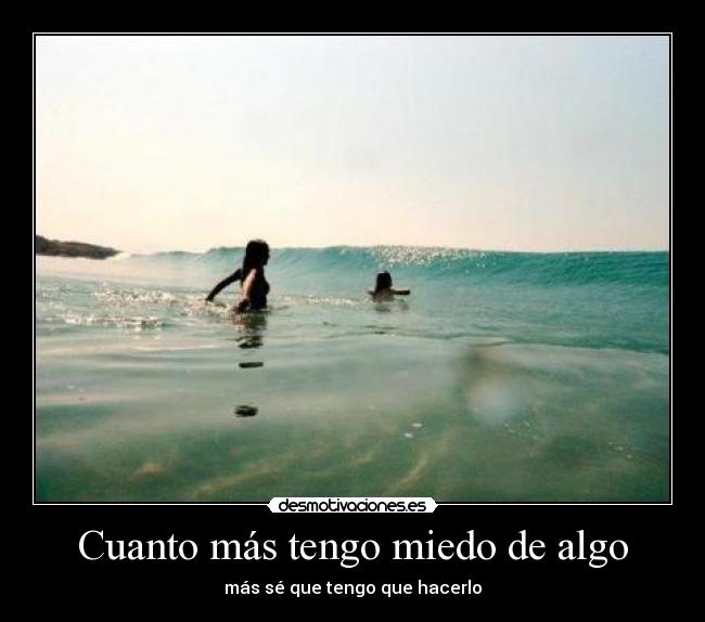 Cuanto más tengo miedo de algo -