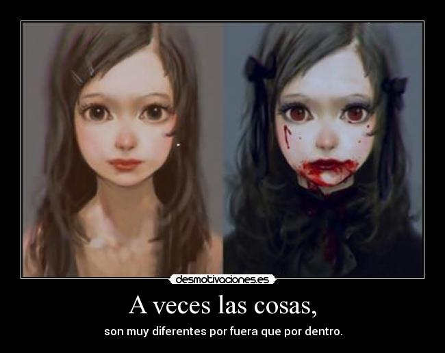 A veces las cosas, - son muy diferentes por fuera que por dentro.