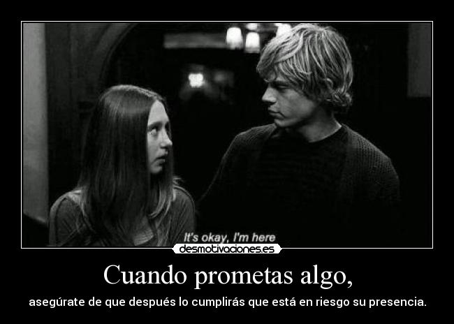 Cuando prometas algo, - asegúrate de que después lo cumplirás que está en riesgo su presencia.