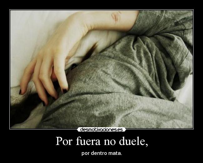 Por fuera no duele, - por dentro mata.