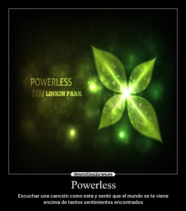 Powerless - Escuchar una canción como esta y sentir que el mundo se te viene
encima de tantos sentimientos encontrados