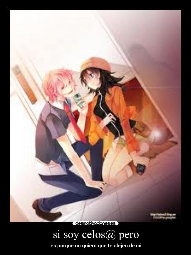 si soy celos@ pero - es porque no quiero que te alejen de mi