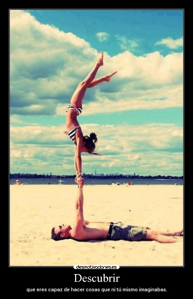 Descubrir - que eres capaz de hacer cosas que ni tú mismo imaginabas.