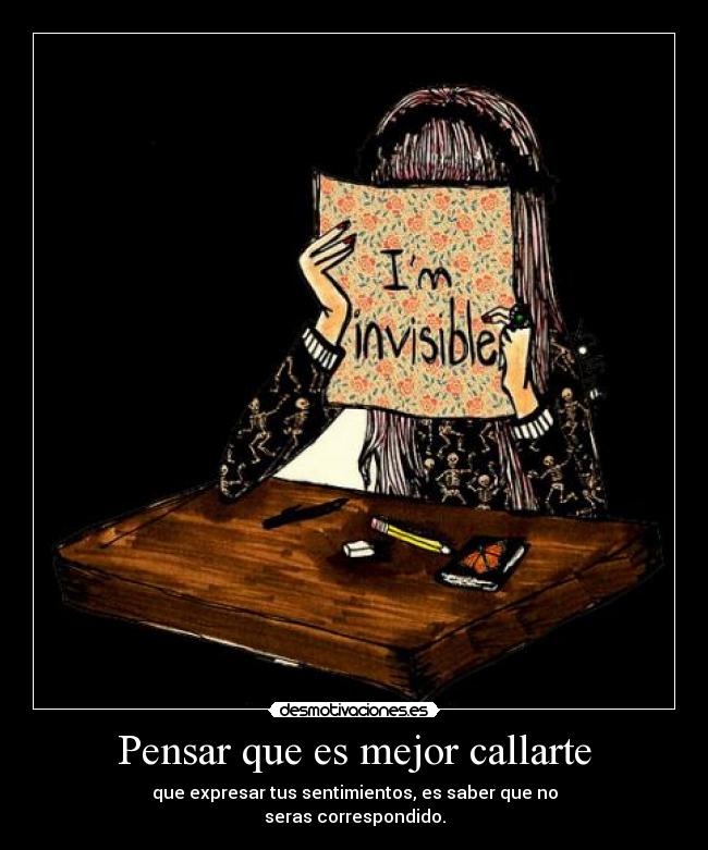 Pensar que es mejor callarte - que expresar tus sentimientos, es saber que no
seras correspondido.