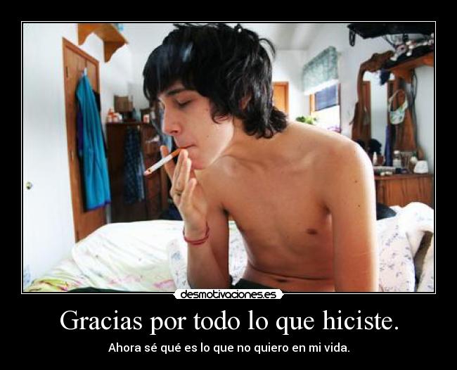 Gracias por todo lo que hiciste. - Ahora sé qué es lo que no quiero en mi vida.