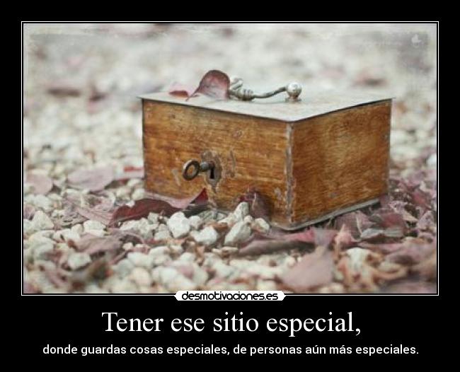 Tener ese sitio especial, - donde guardas cosas especiales, de personas aún más especiales.