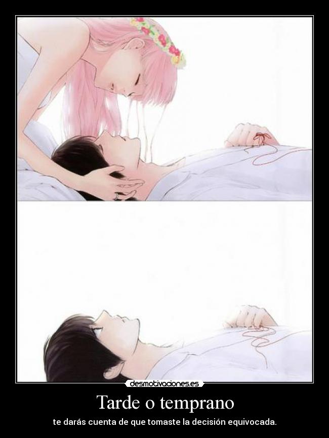 Tarde o temprano - te darás cuenta de que tomaste la decisión equivocada.