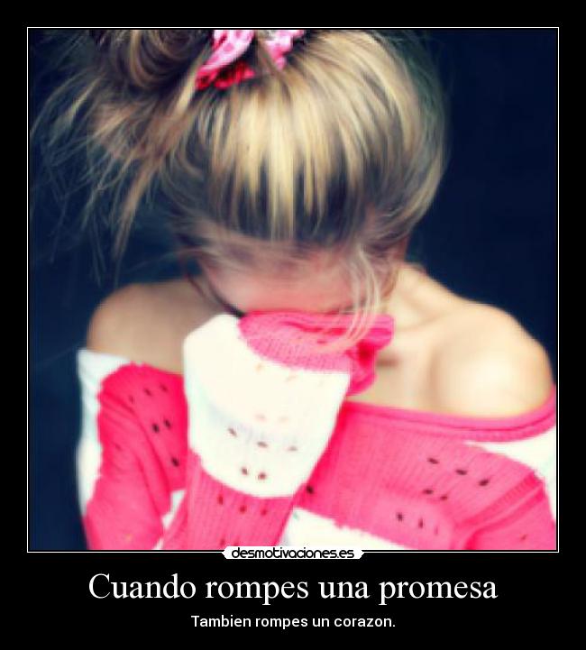Cuando rompes una promesa - Tambien rompes un corazon.