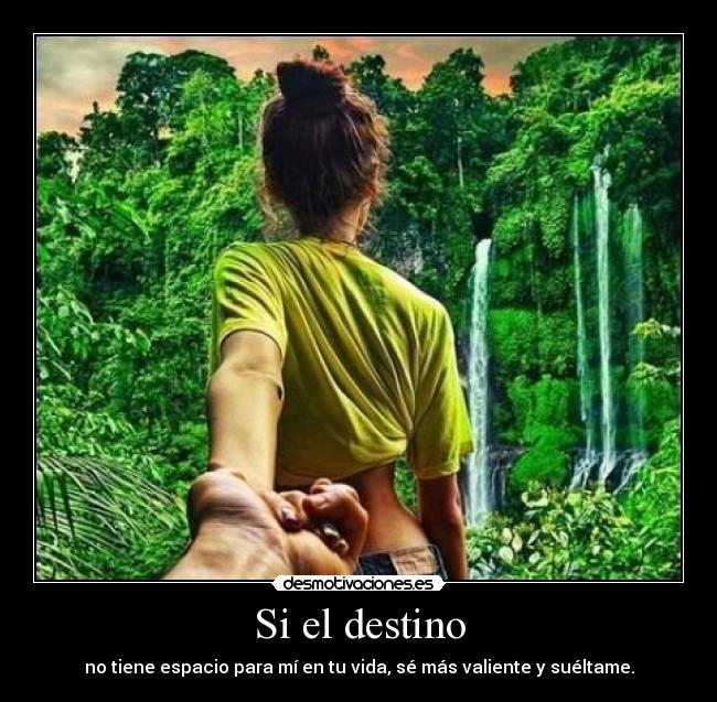 Si el destino - no tiene espacio para mí en tu vida, sé más valiente y suéltame.