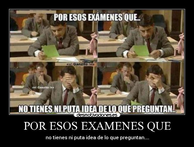 POR ESOS EXAMENES QUE - no tienes ni puta idea de lo que preguntan....