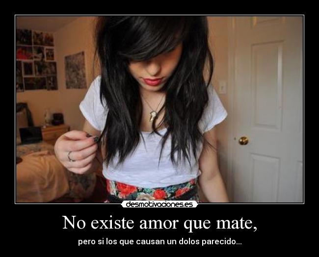 No existe amor que mate, - pero si los que causan un dolos parecido...