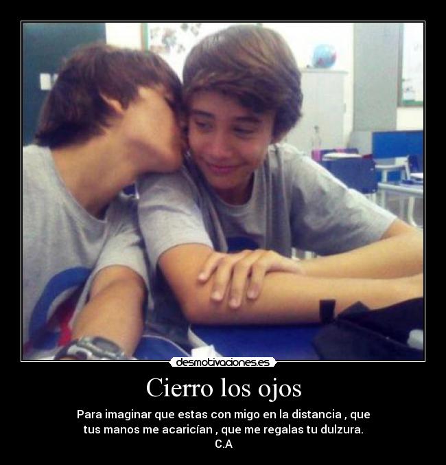 Cierro los ojos - Para imaginar que estas con migo en la distancia , que
tus manos me acaricían , que me regalas tu dulzura.
C.A