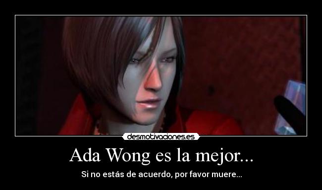 Ada Wong es la mejor... - Si no estás de acuerdo, por favor muere...