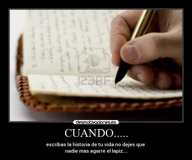 CUANDO..... - escribas la historia de tu vida no dejes que
nadie mas agarre el lapiz....
