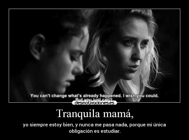 Tranquila mamá, - yo siempre estoy bien, y nunca me pasa nada, porque mi única
obligación es estudiar.
