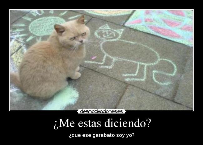 ¿Me estas diciendo? - ¿que ese garabato soy yo?