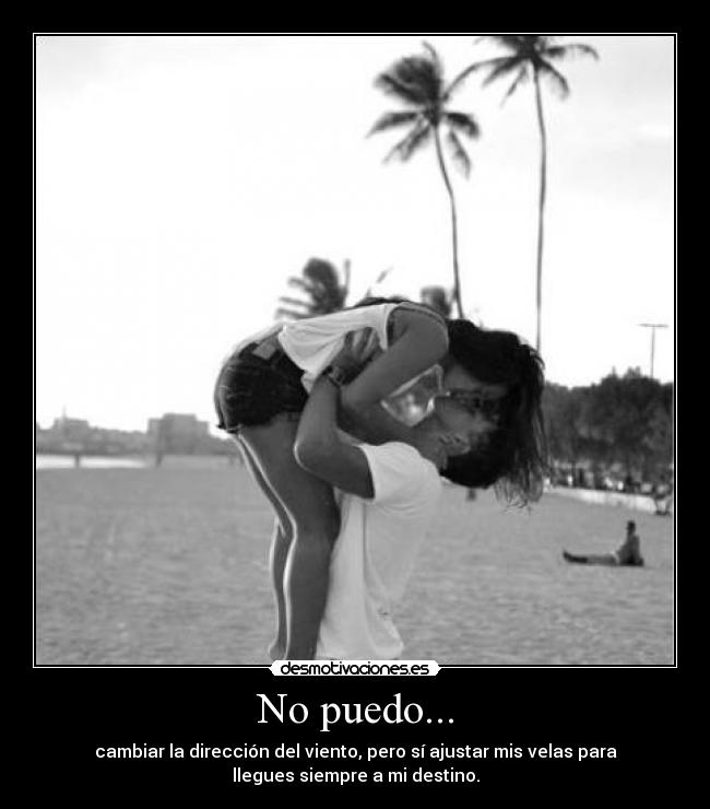 No puedo... - cambiar la dirección del viento, pero sí ajustar mis velas para
llegues siempre a mi destino.