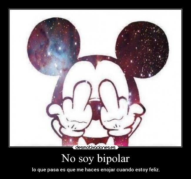 No soy bipolar - lo que pasa es que me haces enojar cuando estoy feliz.
