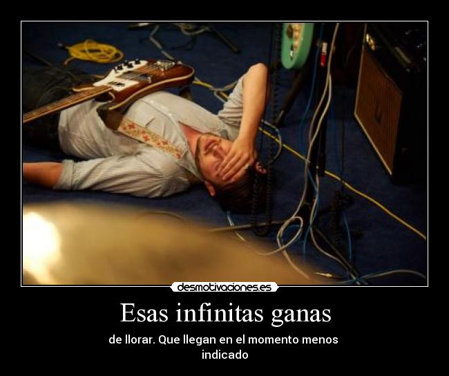 Esas infinitas ganas - de llorar. Que llegan en el momento menos
indicado